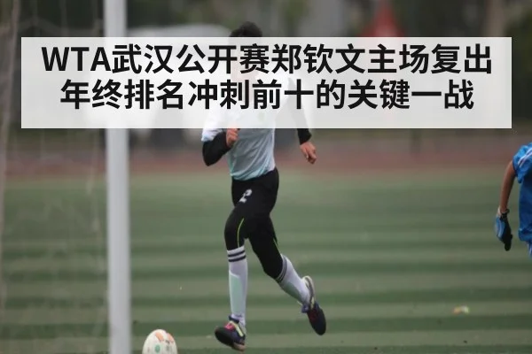 WTA武汉公开赛郑钦文主场复出 年终排名冲刺前十的关键一战